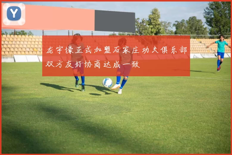 龙宇壕正式加盟石家庄功夫俱乐部双方友好协商达成一致